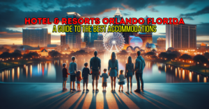 Hotel and Resorts in Orlando Florida: A Guide to the Best Accommodations